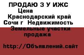 ПРОДАЮ З/У ИЖС › Цена ­ 1 200 000 - Краснодарский край, Сочи г. Недвижимость » Земельные участки продажа   